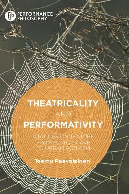 Theatricality and Performativity: Writings on Texture from Plato’s Cave to Urban Activism (Performance Philosophy)