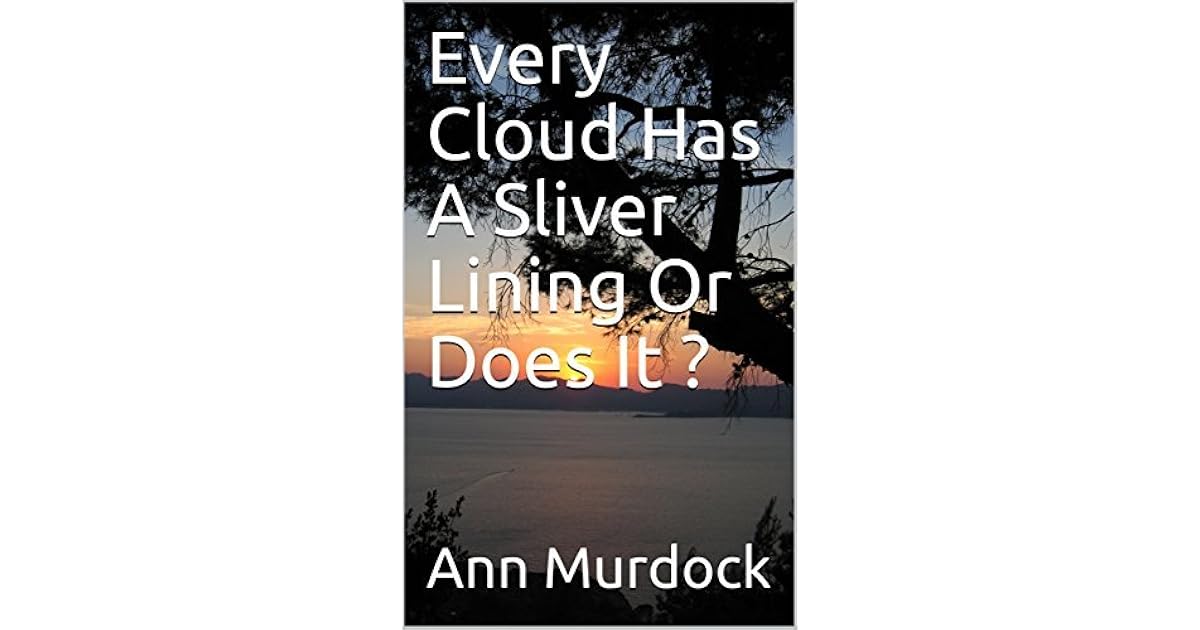 Every Cloud Has A Silver lining Or Does It? True Story by Ann Murdock