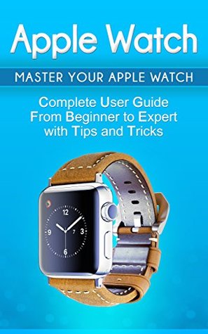 Apple Watch: 2018 User Guide to Your Apple Watch: Tips and Tricks Included (2018 guide, ios, apps, iPhone, updates Book 1)