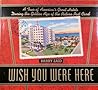 Wish You Were Here: A Tour of America's Great Hotels During the Golden Age of the Picture Post Card Wish You Were Here: A Tour of America's Great Hotels During the Golden Age of the Picture Post Card