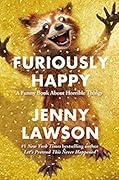 Furiously Happy: A Funny Book About Horrible Things 
