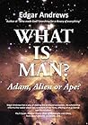 WHAT IS MAN?: Adam, Alien or Ape?