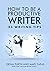How To Be A Productive Writ...