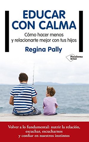 Educar con calma: Cómo hacer menos y relacionarte mejor con tus hijos (Spanish Edition)