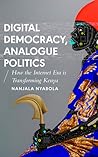 Digital Democracy, Analogue Politics: How the Internet Era is Transforming Politics in Kenya