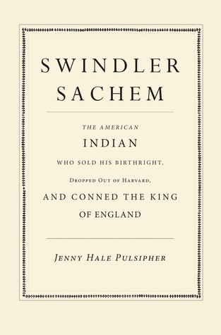 Swindler Sachem: The American Indian Who Sold His Birthright, Dropped Out of Harvard, and Conned the King of England (Hardcover)