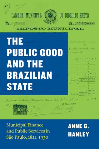 The Public Good and the Brazilian State: Municipal Finance and Public Services in São Paulo, 1822–1930 (Markets and Governments in Economic History)