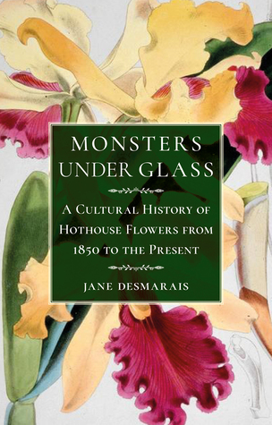 Monsters under Glass: A Cultural History of Hothouse Flowers from 1850 to the Present (Hardcover)