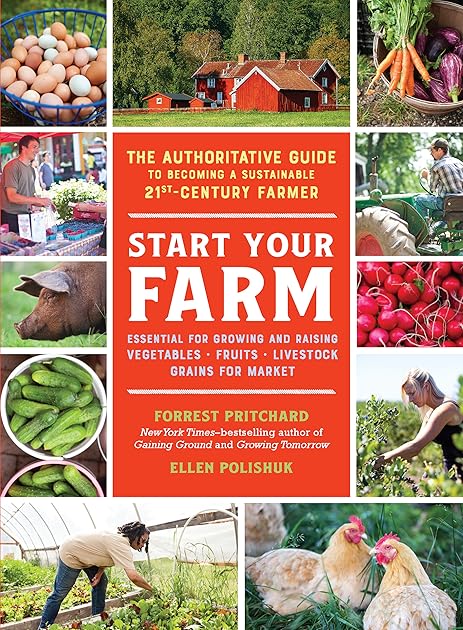 Start Your Farm: The Authoritative Guide to Becoming a Sustainable 21st-Century Farmer