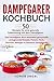 Dampfgarer Kochbuch: 50 Rezepte für eine gesunde Zubereitung mit dem Dampfgarer. Das Dampfgarer Buch beinhaltet genussvolle und gesunde Rezepte. Fleisch, ... & Desserts Dampfgaren (German Edition)