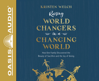 Raising World Changers in a Changing World (Library Edition): How One Family Discovered the Beauty of Sacrifice and the Joy of Giving