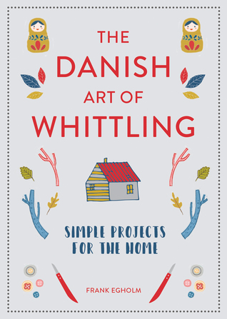 The Danish Art of Whittling: Simple Projects for the Home