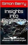 Insights into Resilience: Bounce back easily from whatever life throws at you! (Insights Into series Book 1)