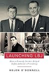 Launching LBJ: How a Kennedy Insider Helped Define Johnson's Presidency Launching LBJ: How a Kennedy Insider Helped Define Johnson's Presidency
