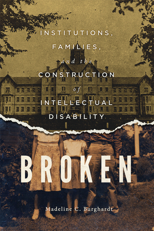 Broken: Institutions, Families, and the Construction of Intellectual Disability (McGill-Queen’s/Associated Medical Servic) (Volume 50)