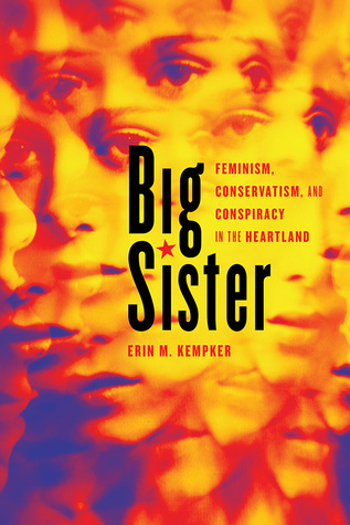 Big Sister: Feminism, Conservatism, and Conspiracy in the Heartland (Women, Gender, and Sexuality in American History)