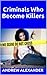 Criminals Who Become Killers (True Crime Series Book 20)