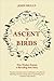 The Ascent of Birds: How Modern Science Is Revealing Their Story