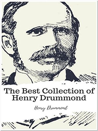 The Best Collection of Henry Drummond: (Best Works Including Beautiful Thoughts, Eternal Life, Natural Law in the Spiritual World, Pax Vobiscum, The Greatest Thing In the World, And More)