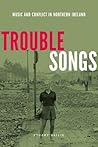 Trouble Songs: Music and Conflict in Northern Ireland