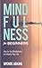 Mindfulness for Beginners: How to Use Mindfulness to Enhance Your Life