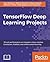 TensorFlow Deep Learning Projects: 10 real-world projects on computer vision, machine translation, chatbots, and reinforcement learning