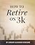 How to Retire on 3k: A Definitive Guide on How to Grow a Modest Investment into a Comfortable Retirement.