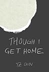 Though I Get Home by YZ Chin Though I Get Home by YZ Chin