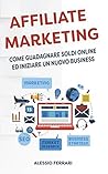 Affiliate Marketing: come guadagnare soldi online ed iniziare un nuovo business (Italian Edition)