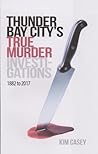 Thunder Bay City's True Murder Investigations 1882 to 2017