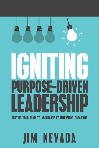 Igniting Purpose-Driven Leadership: Shifting Your Team to Abundance by Unleashing Creativity