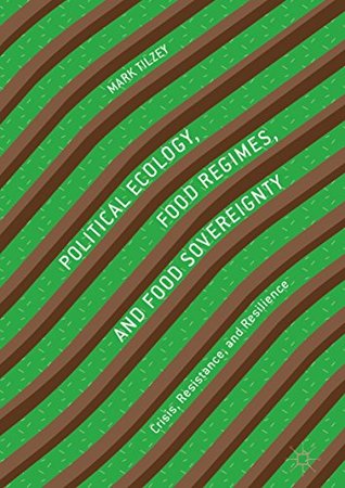 Political Ecology, Food Regimes, and Food Sovereignty: Crisis, Resistance, and Resilience (Kindle Edition)