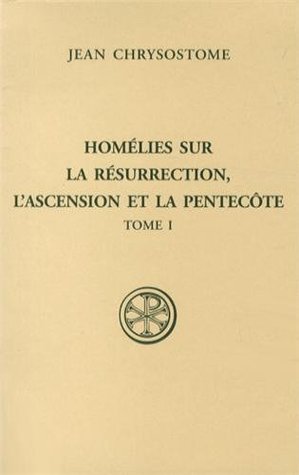 Homélies sur la Résurrection, l'Ascension et la Pentecôte : Tome 1