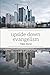 Upside Down Evangelism: How Not to Manipulate People in a Post-Modern, Post-Christian, Spiritually Alive Globalized World