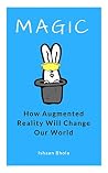 Magic: How Augmented Reality Will Change Our World Magic: How Augmented Reality Will Change Our World