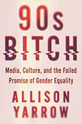 90s Bitch: Media, Culture, and the Failed Promise of Gender Equality