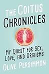 The Coitus Chronicles: My Quest for Sex, Love, and Orgasms The Coitus Chronicles: My Quest for Sex, Love, and Orgasms