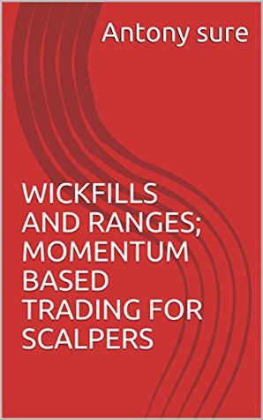 WICKFILLS AND RANGES; MOMENTUM BASED TRADING FOR SCALPERS (forex price action scalping Book 1)