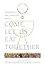 Come, Let Us Eat Together: ...