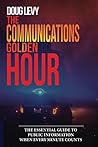 The Communications Golden Hour®: The Essential Guide To Public Information When Every Minute Counts
