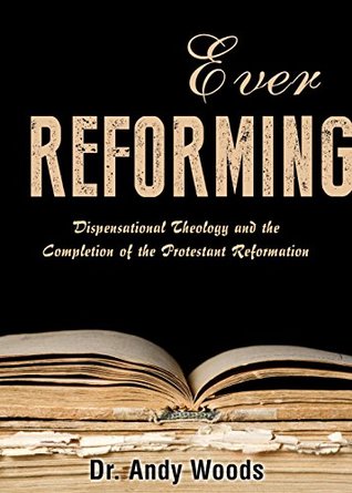 Ever Reforming: Dispensational Theology and the Completion of the Protestant Reformation (Kindle Edition)