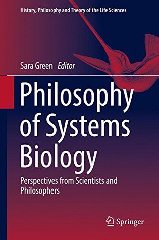 Philosophy of Systems Biology: Perspectives from Scientists and Philosophers (History, Philosophy and Theory of the Life Sciences, 20)