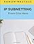IP Subnetting: From 0 to Hero: Quick Guide for Mastering in just 4 Simple step IP Subnetting of any Computer Network (Computer Networking Series)