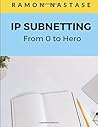 IP Subnetting: From 0 to Hero: Quick Guide for Mastering in just 4 Simple step IP Subnetting of any Computer Network (Computer Networking Series)