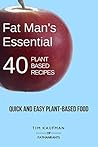 Fat Man's Essential 40 Plant-Based Recipes by Tim Kaufman