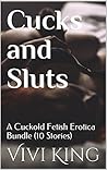 Cucks and Sluts: A Cuckold Fetish Erotica Bundle (10 Stories)