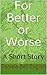 For Better or Worse: A Shor...