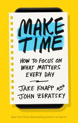 Make Time: How to Focus on What Matters Every Day by Jake Knapp