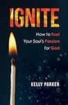 Ignite: How to Fuel Your Soul's Passion for God Ignite: How to Fuel Your Soul's Passion for God