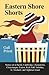 Eastern Shore Shorts: Stories set in Berlin, Cambridge, Chestertown, Chincoteague, Easton, Rock Hall, Salisbury, St. Michaels, and Tilghman Island